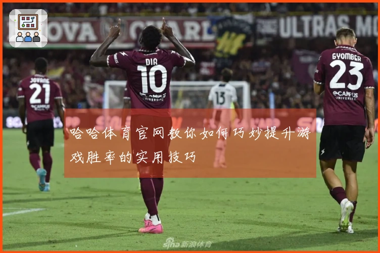 哈哈体育官网教你如何巧妙提升游戏胜率的实用技巧