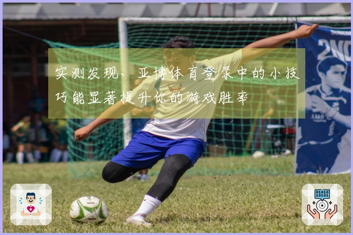 实测发现，亚博体育登录中的小技巧能显著提升你的游戏胜率
