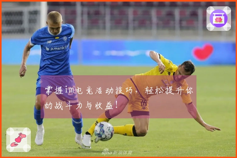 掌握im电竞活动技巧,轻松提升你的战斗力与收益!