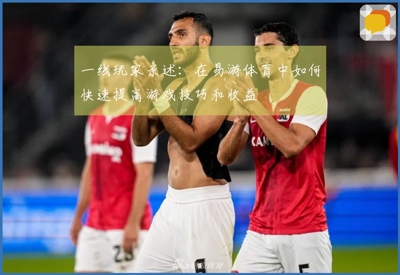 一线玩家亲述：在易游体育中如何快速提高游戏技巧和收益