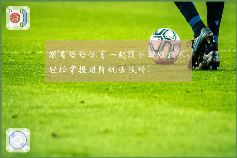 跟着哈哈体育一起提升游戏技术,轻松掌握进阶玩法技巧!