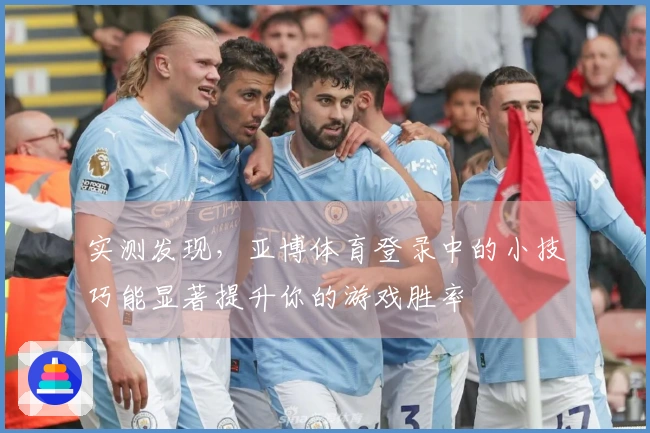 实测发现，亚博体育登录中的小技巧能显著提升你的游戏胜率