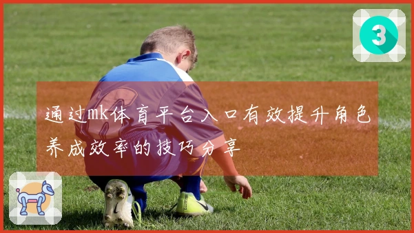 通过mk体育平台入口有效提升角色养成效率的技巧分享