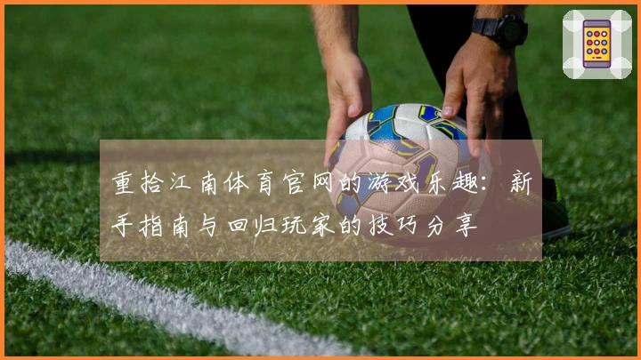 重拾江南体育官网的游戏乐趣：新手指南与回归玩家的技巧分享