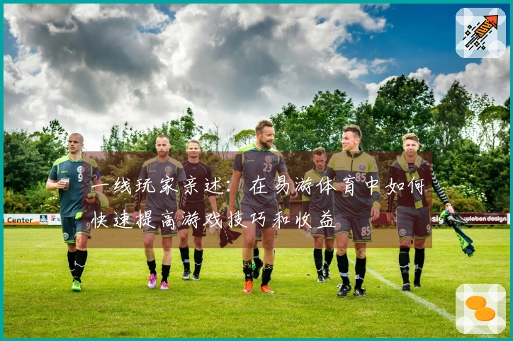 一线玩家亲述：在易游体育中如何快速提高游戏技巧和收益