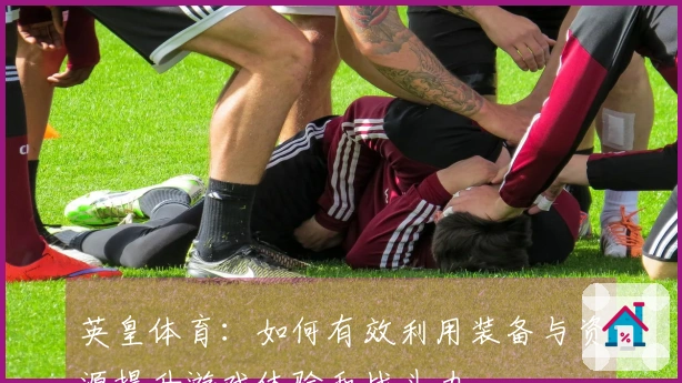 英皇体育：如何有效利用装备与资源提升游戏体验和战斗力
