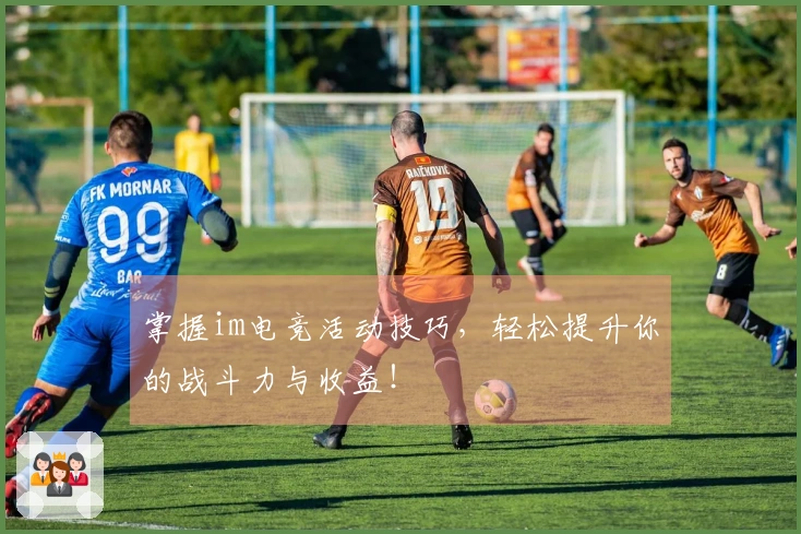 掌握im电竞活动技巧，轻松提升你的战斗力与收益！