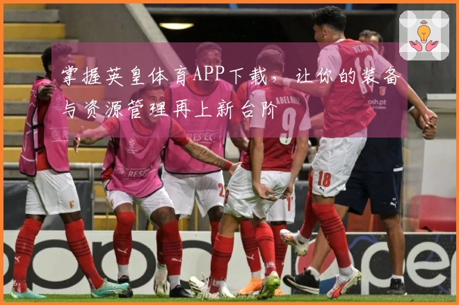 掌握英皇体育APP下载，让你的装备与资源管理再上新台阶