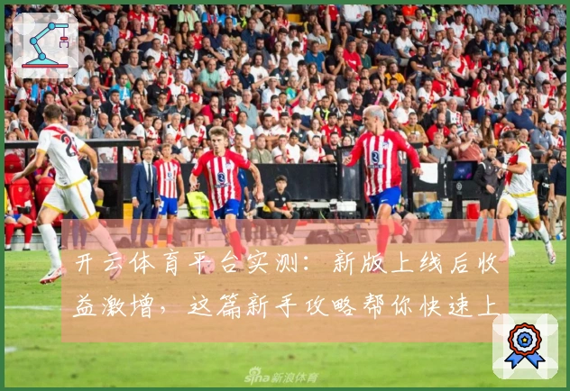开云体育平台实测：新版上线后收益激增，这篇新手攻略帮你快速上手