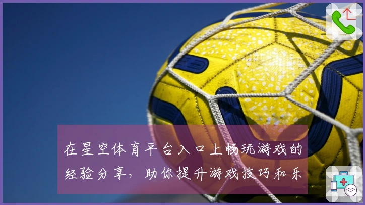 在星空体育平台入口上畅玩游戏的经验分享，助你提升游戏技巧和乐趣！
