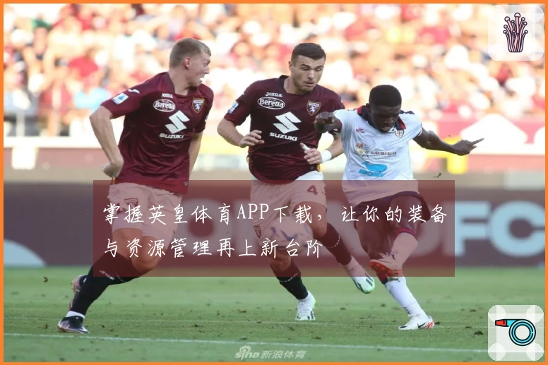 掌握英皇体育APP下载，让你的装备与资源管理再上新台阶
